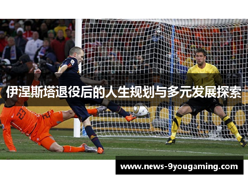 伊涅斯塔退役后的人生规划与多元发展探索