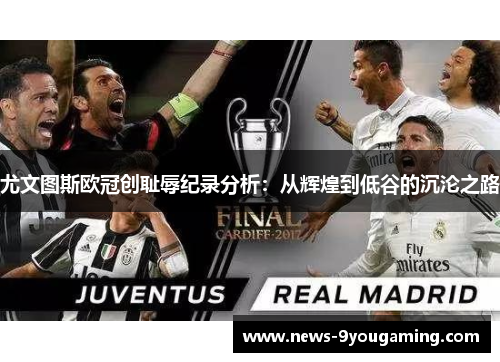 尤文图斯欧冠创耻辱纪录分析：从辉煌到低谷的沉沦之路