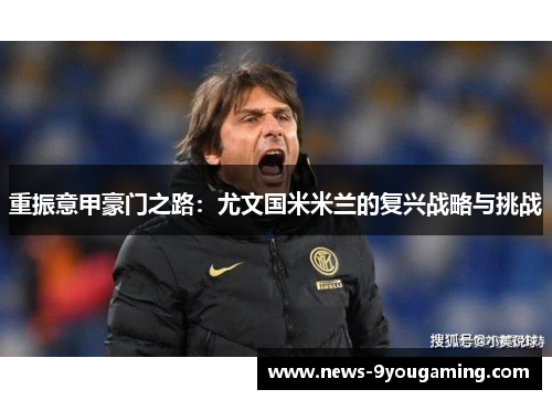 重振意甲豪门之路：尤文国米米兰的复兴战略与挑战