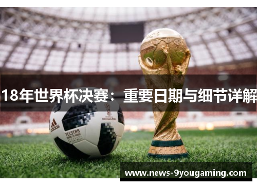 18年世界杯决赛：重要日期与细节详解