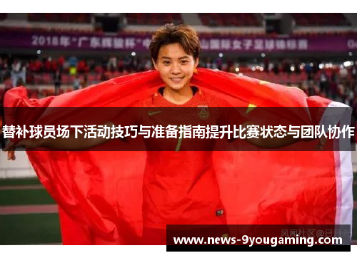 替补球员场下活动技巧与准备指南提升比赛状态与团队协作