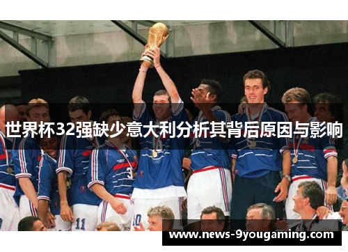 世界杯32强缺少意大利分析其背后原因与影响