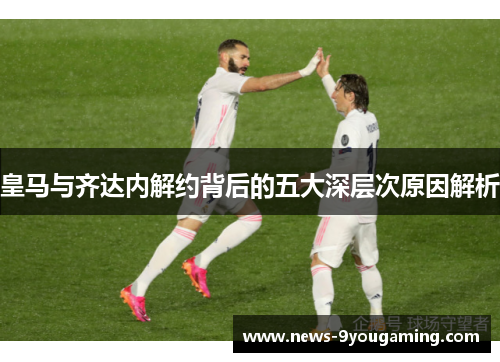 皇马与齐达内解约背后的五大深层次原因解析