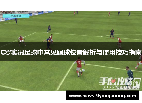 C罗实况足球中常见踢球位置解析与使用技巧指南