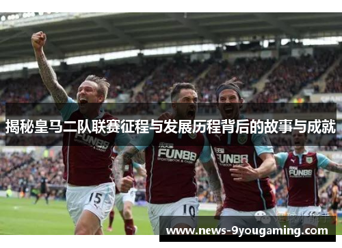 揭秘皇马二队联赛征程与发展历程背后的故事与成就