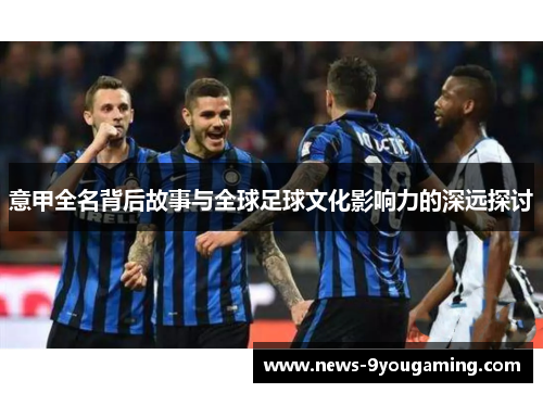 意甲全名背后故事与全球足球文化影响力的深远探讨