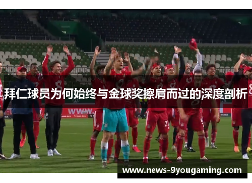 拜仁球员为何始终与金球奖擦肩而过的深度剖析