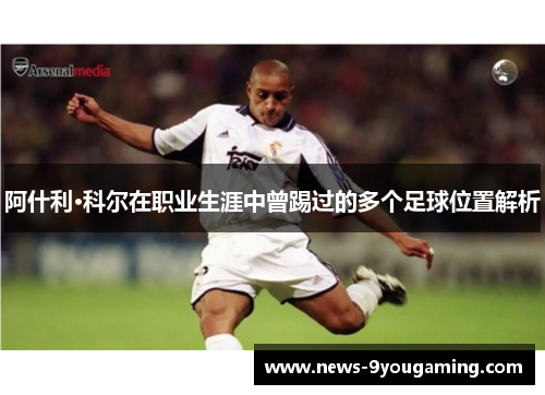 阿什利·科尔在职业生涯中曾踢过的多个足球位置解析