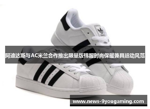 阿迪达斯与AC米兰合作推出限量版棉服时尚保暖兼具运动风范