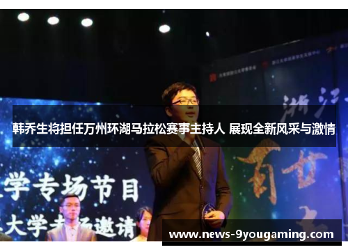 韩乔生将担任万州环湖马拉松赛事主持人 展现全新风采与激情