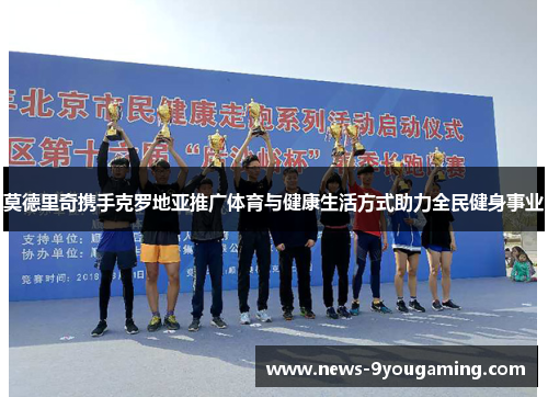 莫德里奇携手克罗地亚推广体育与健康生活方式助力全民健身事业