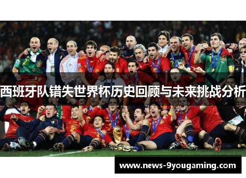 西班牙队错失世界杯历史回顾与未来挑战分析