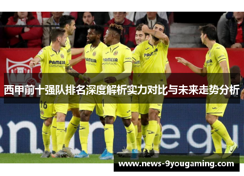 西甲前十强队排名深度解析实力对比与未来走势分析