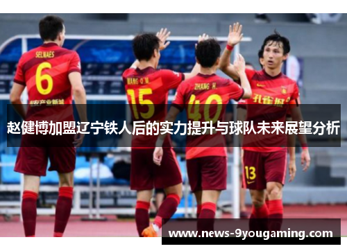 赵健博加盟辽宁铁人后的实力提升与球队未来展望分析