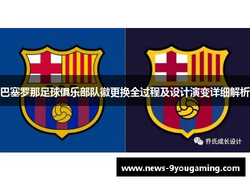 巴塞罗那足球俱乐部队徽更换全过程及设计演变详细解析