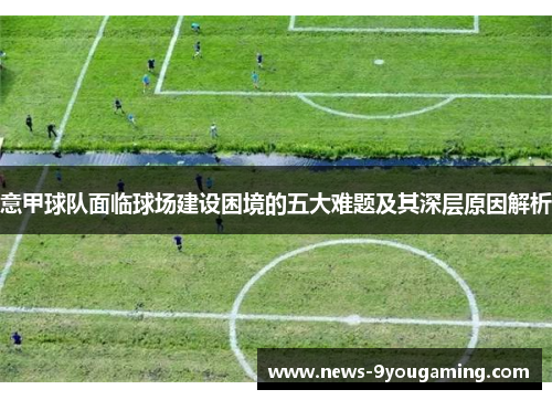 意甲球队面临球场建设困境的五大难题及其深层原因解析