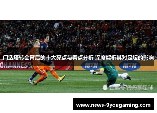 门迭塔转会背后的十大亮点与看点分析 深度解析其对足坛的影响