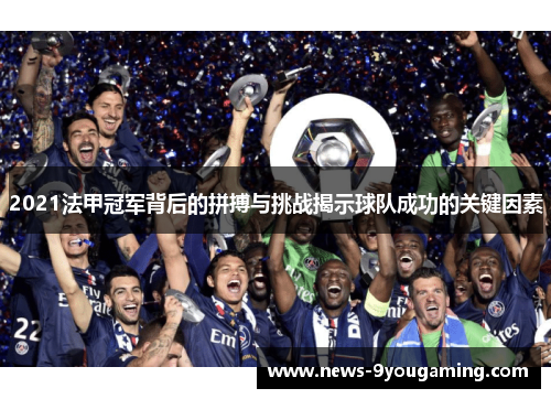 2021法甲冠军背后的拼搏与挑战揭示球队成功的关键因素