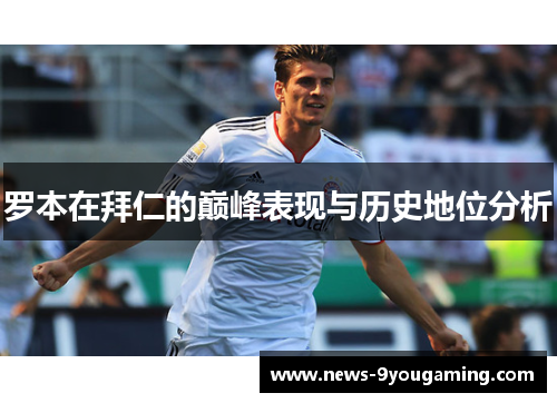 罗本在拜仁的巅峰表现与历史地位分析