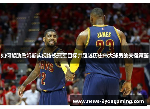 如何帮助詹姆斯实现终极冠军目标并超越历史伟大球员的关键策略