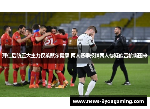 拜仁后防五大主力仅莱默尔健康 两人赛季报销两人存疑能否抗衡国米