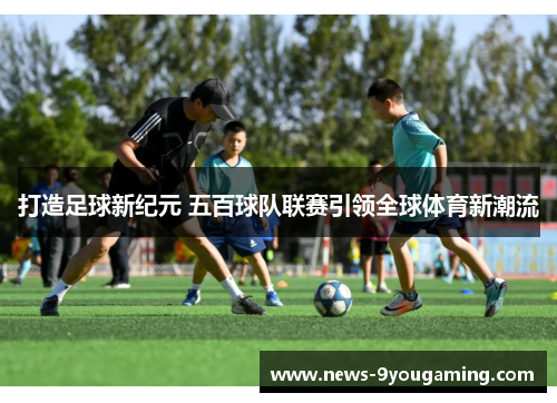 打造足球新纪元 五百球队联赛引领全球体育新潮流