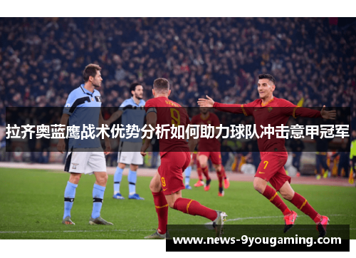 拉齐奥蓝鹰战术优势分析如何助力球队冲击意甲冠军