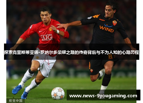 探索克里斯蒂亚诺·罗纳尔多荣耀之路的传奇背后与不为人知的心路历程