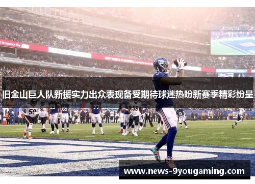 旧金山巨人队新援实力出众表现备受期待球迷热盼新赛季精彩纷呈