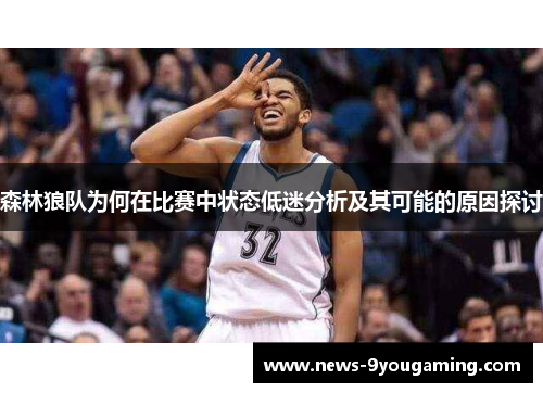 森林狼队为何在比赛中状态低迷分析及其可能的原因探讨